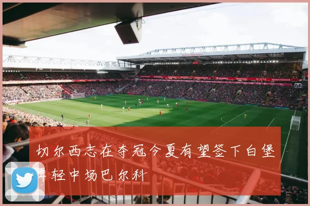 切尔西志在夺冠今夏有望签下白堡年轻中场巴尔科