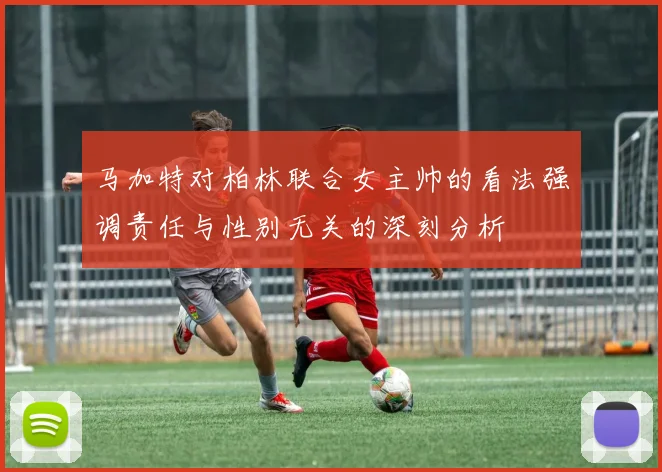 马加特对柏林联合女主帅的看法强调责任与性别无关的深刻分析