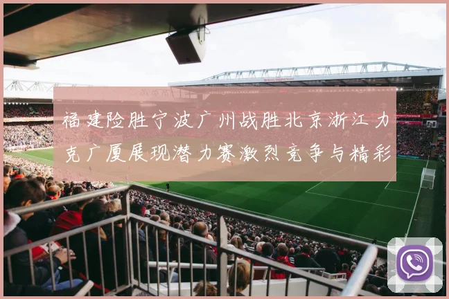 福建险胜宁波广州战胜北京浙江力克广厦展现潜力赛激烈竞争与精彩表现