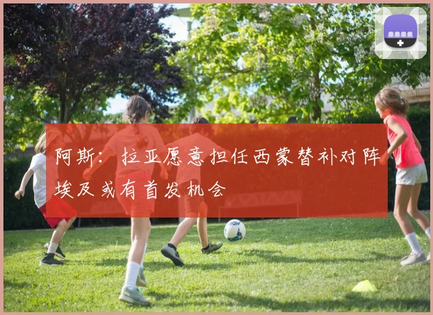 阿斯：拉亚愿意担任西蒙替补对阵埃及或有首发机会