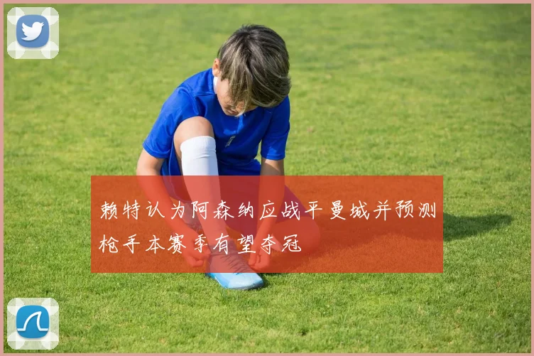 赖特认为阿森纳应战平曼城并预测枪手本赛季有望夺冠