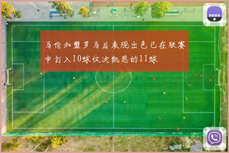 马伦加盟罗马后表现出色已在联赛中打入10球仅次凯恩的11球