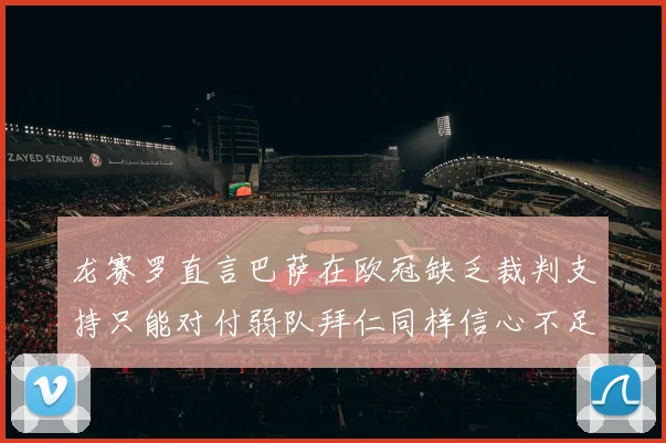 龙赛罗直言巴萨在欧冠缺乏裁判支持只能对付弱队拜仁同样信心不足