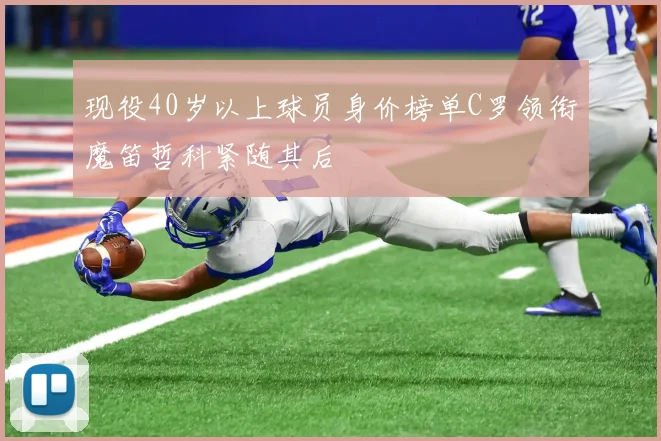 现役40岁以上球员身价榜单C罗领衔魔笛哲科紧随其后