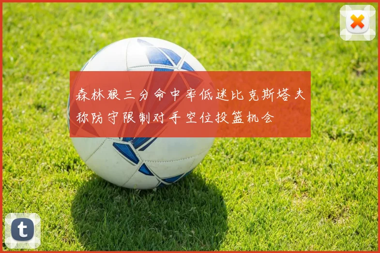 森林狼三分命中率低迷比克斯塔夫称防守限制对手空位投篮机会