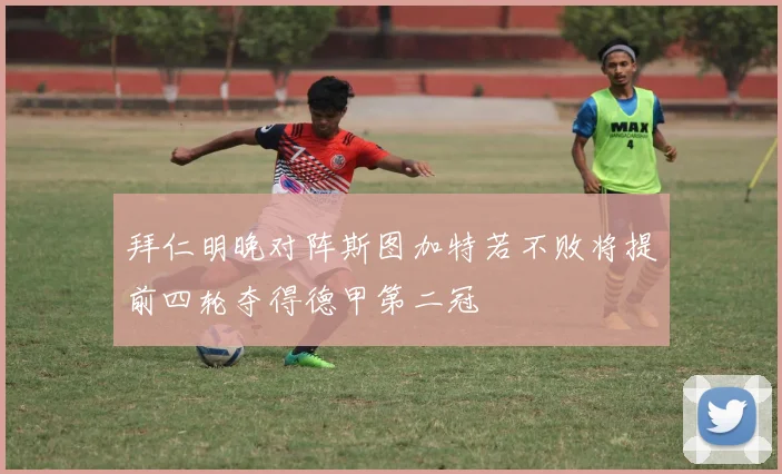 拜仁明晚对阵斯图加特若不败将提前四轮夺得德甲第二冠